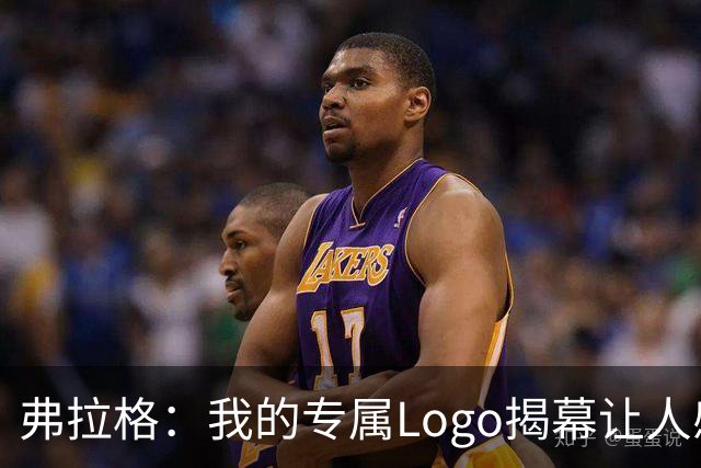 弗拉格：我的专属Logo揭幕让人感动，感谢中国粉丝的热情