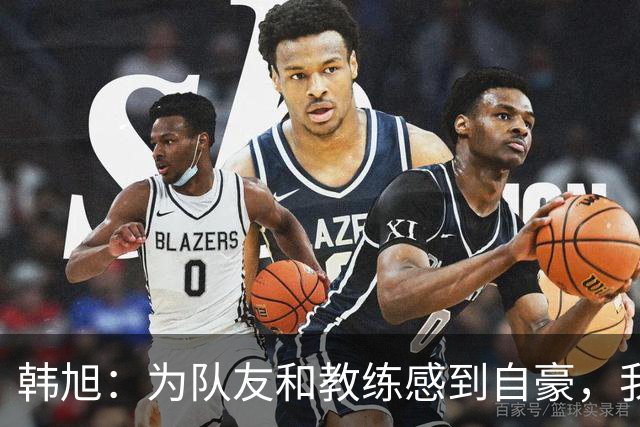 韩旭：为队友和教练感到自豪，我收获满满